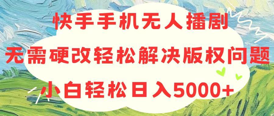 快手手机无人播剧，无需硬改，轻松解决版权问题，小白轻松日入5000+-Z网创