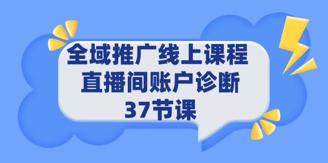 (9577期)全域推广线上课程 _ 直播间账户诊断 37节课-Z网创