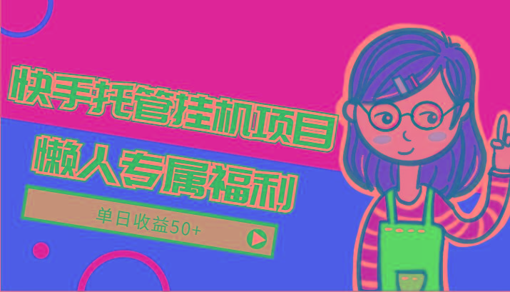 快手托管挂机项目-绿色正规懒人专属福利，单日收益50+-Z网创