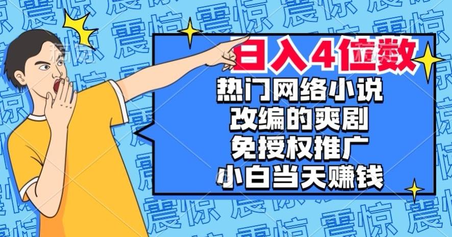 热门网络小说改编的爽剧，免授权推广，新人当天就能赚钱，日入4位数【揭秘】-Z网创
