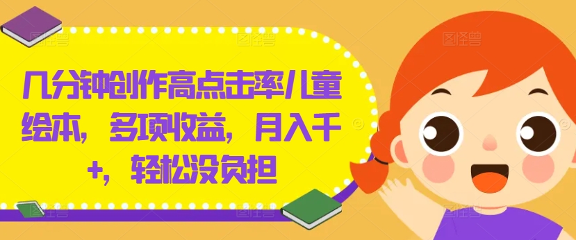 几分钟创作高点击率儿童绘本，多项收益，月入千+，轻松没负担【揭秘】-Z网创