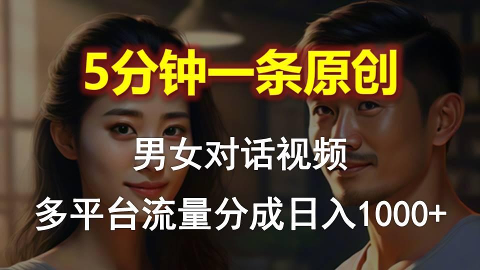 男女对话,5分钟1条原创视频,多平台流量分成,日入1000+-Z网创