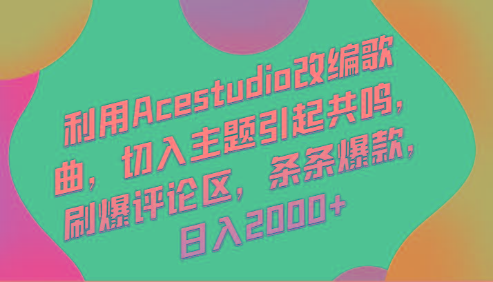 利用Acestudio改编歌曲，切入主题引起共鸣，刷爆评论区，条条爆款，日入2000+-Z网创