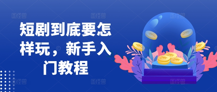 短剧到底要怎样玩，新手入门教程-Z网创