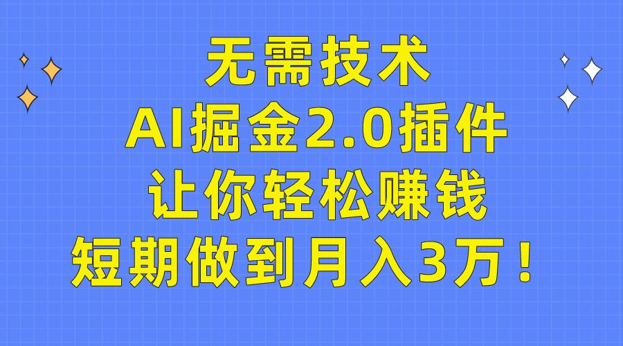 (9535期)无需技术，AI掘金2.0插件让你轻松赚钱，短期做到月入3万！-Z网创