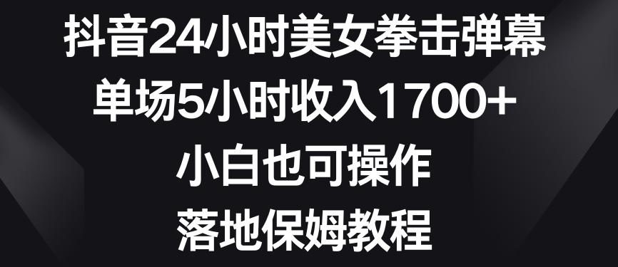 抖音24小时美女拳击弹幕，单场5小时收入1700+，小白也可操作，落地保姆教程【揭秘】-Z网创