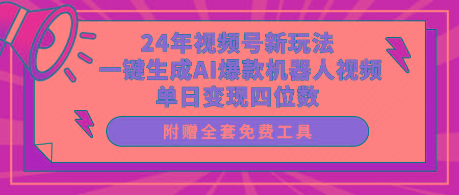 (10024期)24年视频号新玩法 一键生成AI爆款机器人视频，单日轻松变现四位数-Z网创