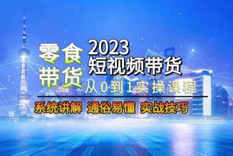 2023短视频带货-零食赛道，从0-1实操课程，系统讲解实战技巧-Z网创