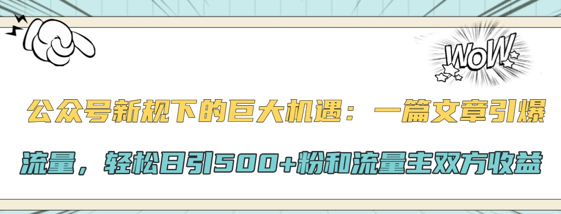 公众号新规下的巨大机遇：一篇文章引爆流量，轻松日引500+粉和流量主双方收益-Z网创