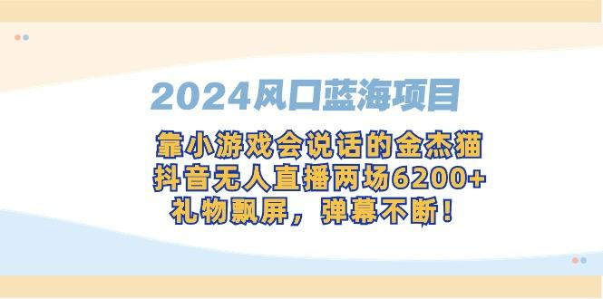 2024风口蓝海项目，靠小游戏会说话的金杰猫，抖音无人直播两场6200+，礼...-Z网创