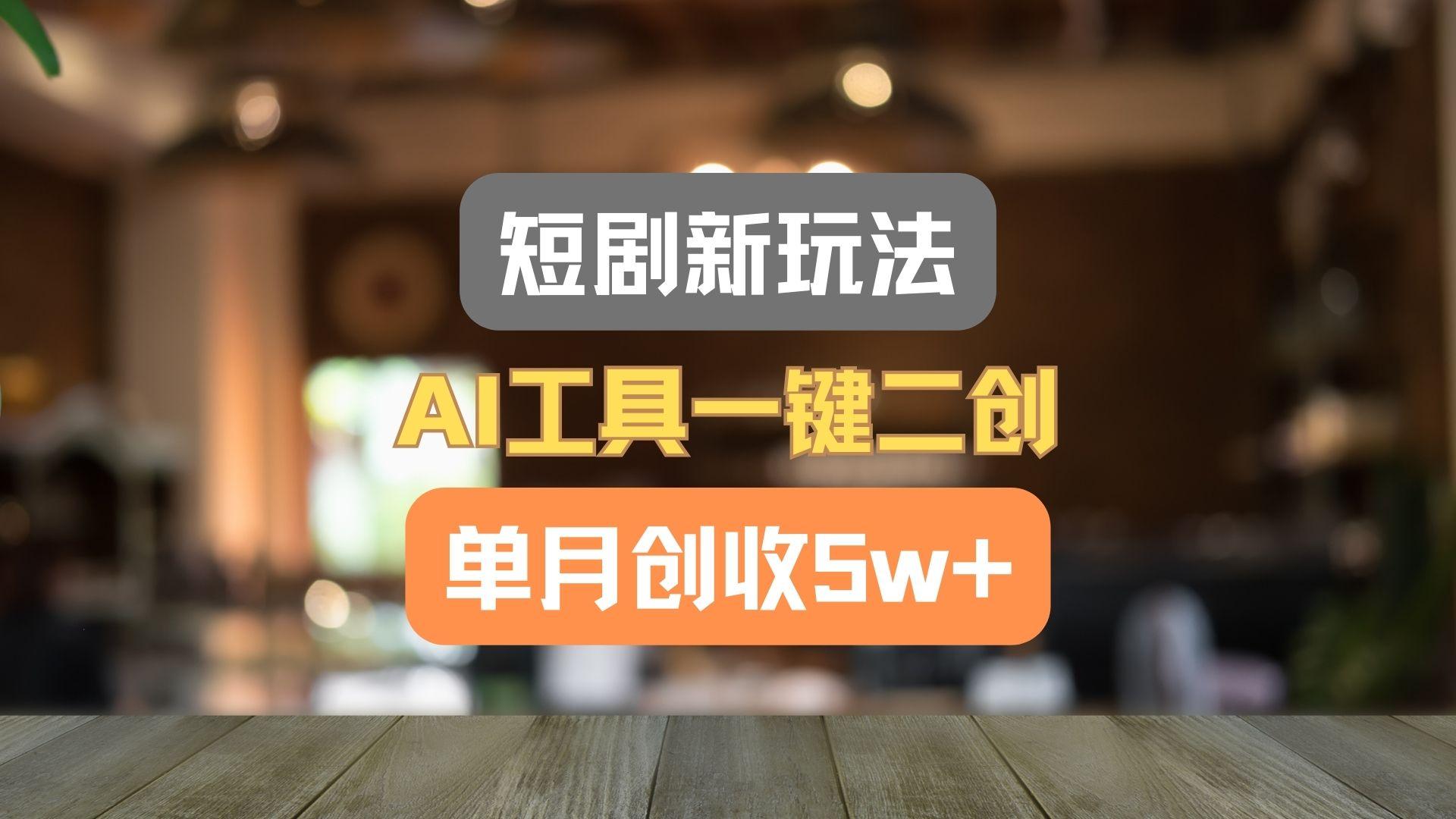 短剧新玩法,AI工具一键二创,单月创收5w+!-Z网创