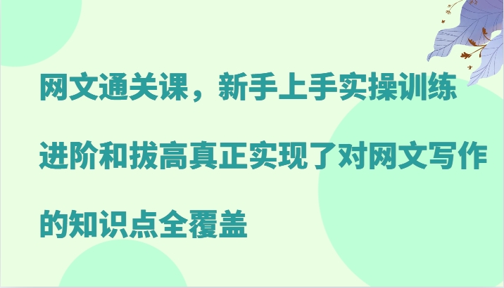 网文通关课,新手上手实操训练,进阶和拔高真正实现了对网文写作的知识点全覆盖-Z网创