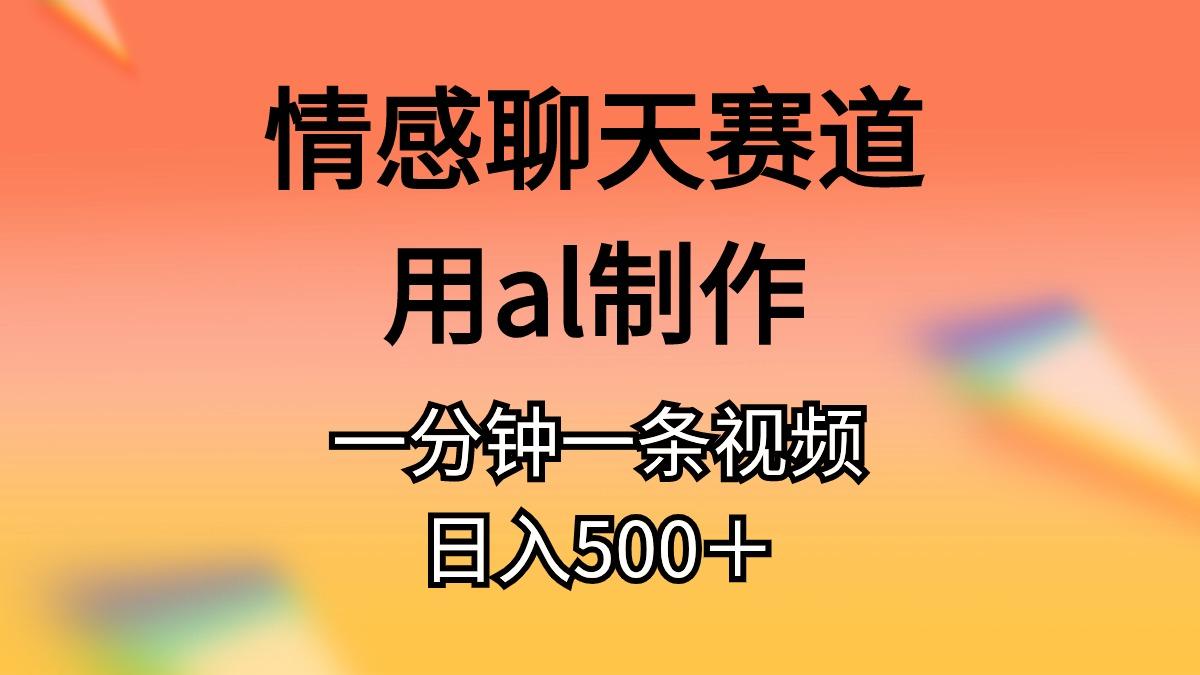 情感聊天赛道用al制作一分钟一条视频日入500＋-Z网创