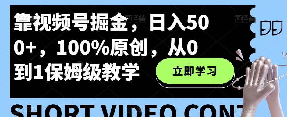 靠视频号掘金，日入500+，100%原创，从0到1保姆级教学-Z网创