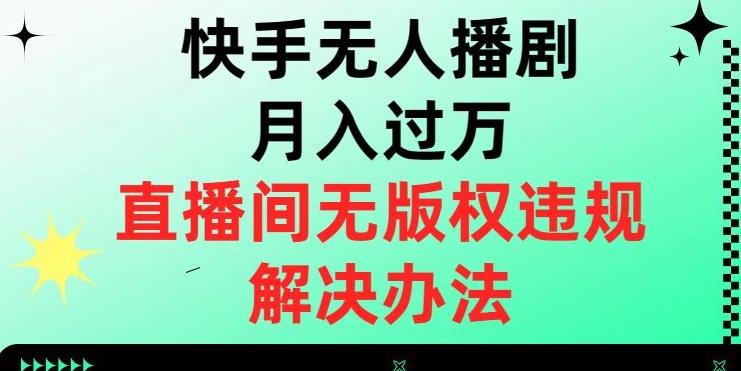 快手无人播剧月入过万，直播间无版权违规的解决办法【揭秘】-Z网创