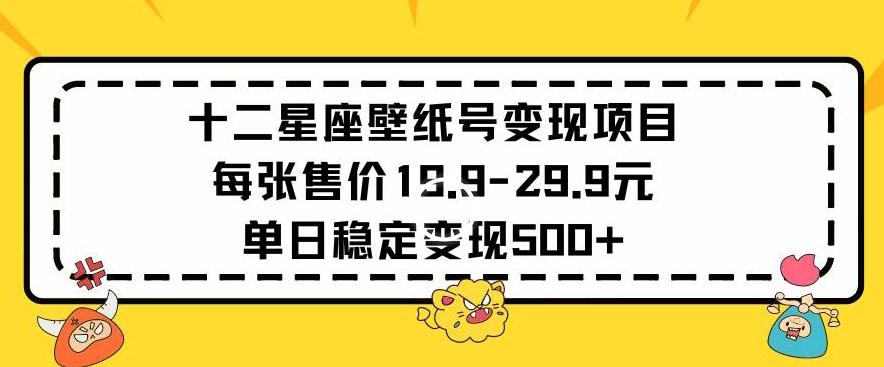 十二星座壁纸号变现项目每张售价19元单日稳定变现500+以上【揭秘】-Z网创