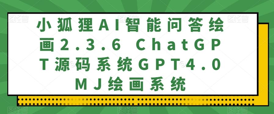 小狐狸AI智能问答绘画2.3.6 ChatGPT源码系统GPT4.0MJ绘画系统-Z网创