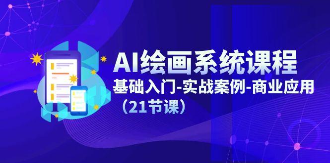 AI绘画系统课程，基础入门-实战案例-商业应用(21节课-Z网创