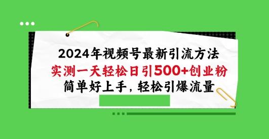 2024年视频号最新引流方法，实测一天轻松日引100+创业粉，简单好上手，轻松引爆流量【揭秘】-Z网创