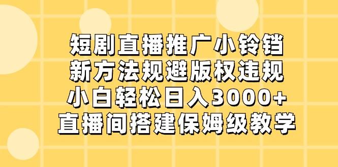 短剧直播推广小铃铛,小白轻松日入3000+,新方法规避版权违规,直播间搭建保姆级教学-Z网创