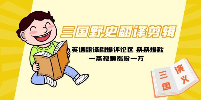 (9264期)三国野史翻译剪辑 英语翻译刷爆评论区 条条爆款一条视频涨粉1w+附888G素材-Z网创