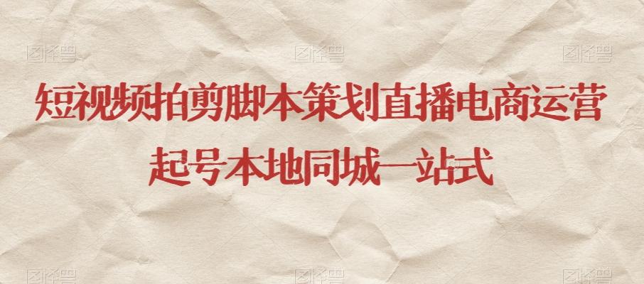 短视频拍剪脚本策划直播电商运营起号本地同城一站式-Z网创