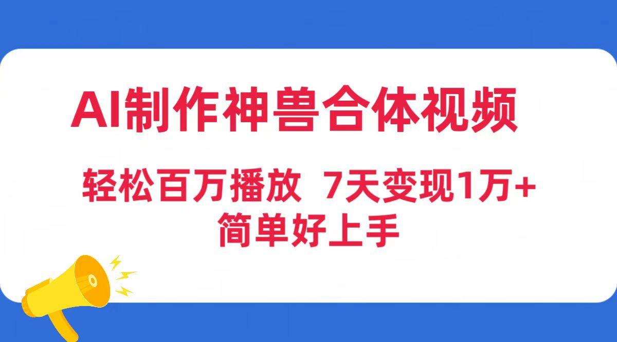 (9600期)AI制作神兽合体视频，轻松百万播放，七天变现1万+简单好上手(工具+素材)-Z网创