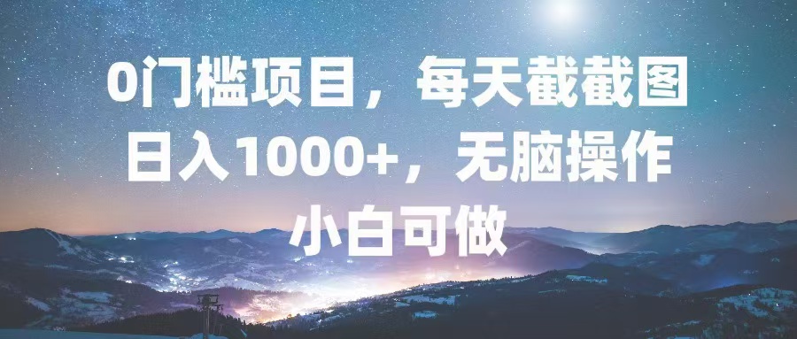 0门槛项目，每天截截图，日入1000+，轻松无脑，小白可做-Z网创