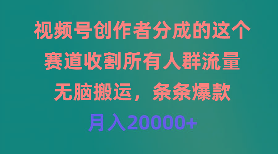 (9406期)视频号创作者分成的这个赛道，收割所有人群流量，无脑搬运，条条爆款，…-Z网创