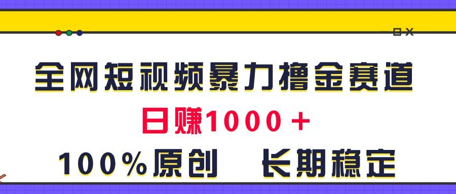 全网短视频暴力撸金赛道，日入1000＋！原创玩法，长期稳定-Z网创