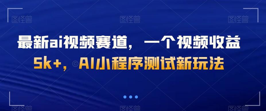 最新ai视频赛道，一个视频收益5k+，AI小程序测试新玩法-Z网创