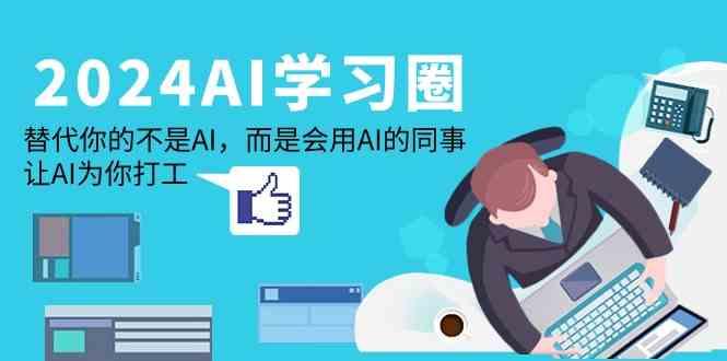 2024AI学习圈：替代你的不是AI，而是会用AI的同事，让AI为你打工-Z网创