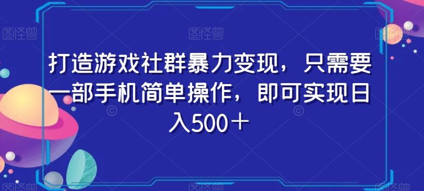 打造游戏社群暴力变现，只需要一部手机简单操作，即可实现日入500＋【揭秘】-Z网创