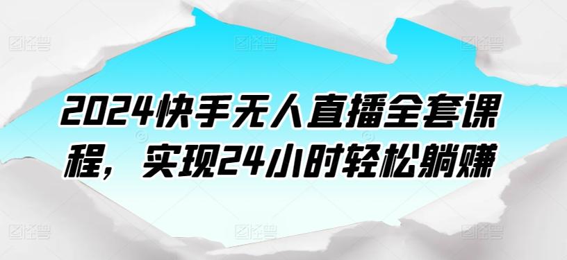 2024快手无人直播全套课程，实现24小时轻松躺赚-Z网创