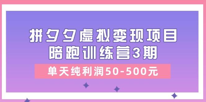 某收费培训《拼夕夕虚拟变现项目陪跑训练营3期》单天纯利润50-500元-Z网创