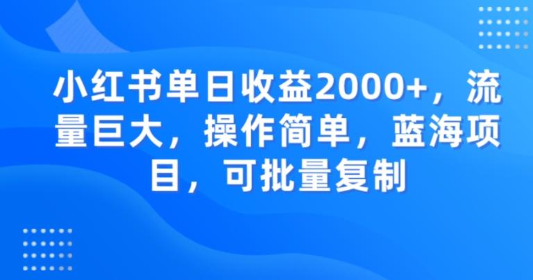小红书单日收益2000+，流量巨大，操作简单，蓝海项目，可批量操作-Z网创
