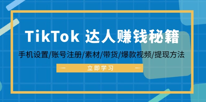 TikTok&达人赚钱秘籍 手机设置/账号注册/素材/带货/爆款视频/提现方法-Z网创