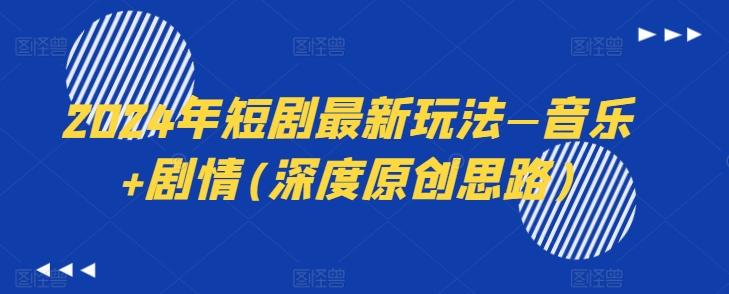 2024年短剧最新玩法—音乐+剧情(深度原创思路)-Z网创