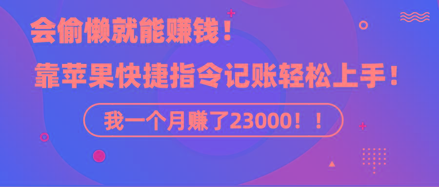 《会偷懒就能赚钱！靠苹果快捷指令自动记账轻松上手，一个月变现23000！》-Z网创