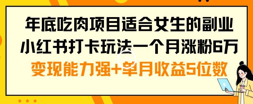 年底吃肉项目适合女生的副业小红书打卡玩法一个月涨粉6万+变现能力强+单月收益5位数【揭秘】-Z网创