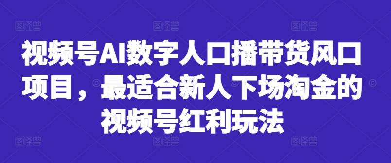 视频号AI数字人口播带货风口项目，最适合新人下场淘金的视频号红利玩法-Z网创