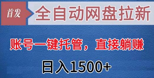 全自动网盘拉新，账号一键托管，直接躺赚，日入1500+(可放大，可团队)-Z网创