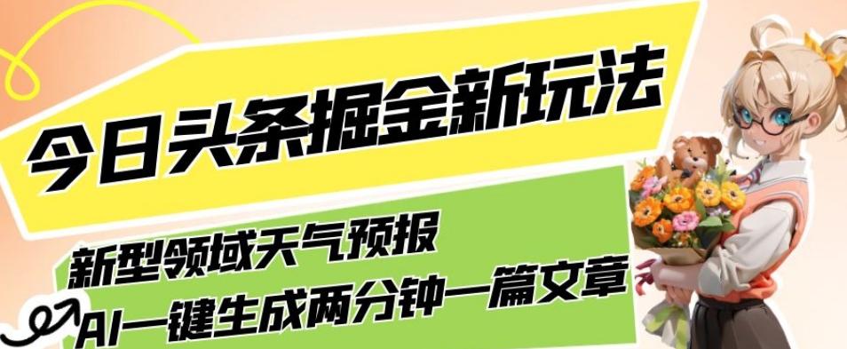 今日头条掘金新玩法，关于新型领域天气预报，AI一键生成两分钟一篇文章，复制粘贴轻松月入5000+-Z网创