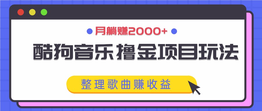 酷狗音乐撸金项目玩法，整理歌曲赚收益，月躺赚2000+-Z网创