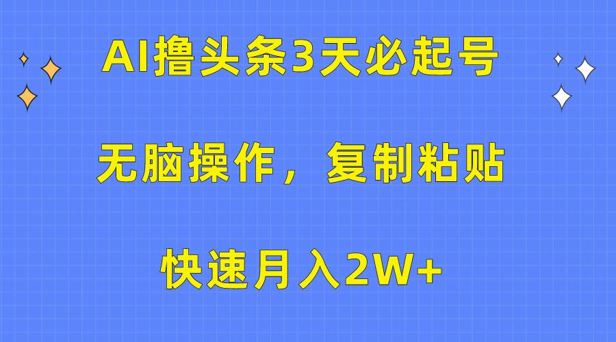 (10043期)AI撸头条3天必起号，无脑操作3分钟1条，复制粘贴快速月入2W+-Z网创