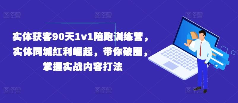 实体获客90天1v1陪跑训练营，实体同城红利崛起，带你破圈，掌握实战内容打法-Z网创