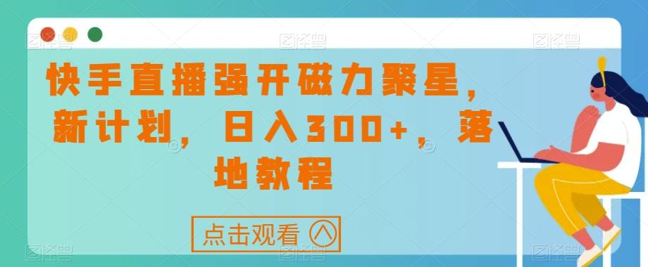 快手直播强开磁力聚星，新计划，日入300+，落地教程-Z网创