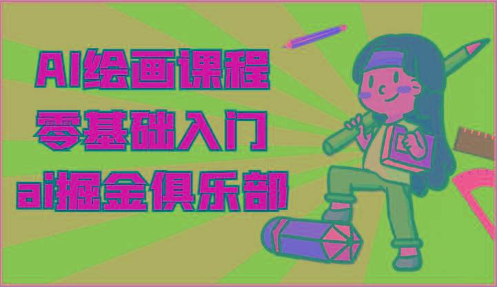 ai掘金系列课程-AI绘画零基础入门,小白也能学会利用AI画图-Z网创