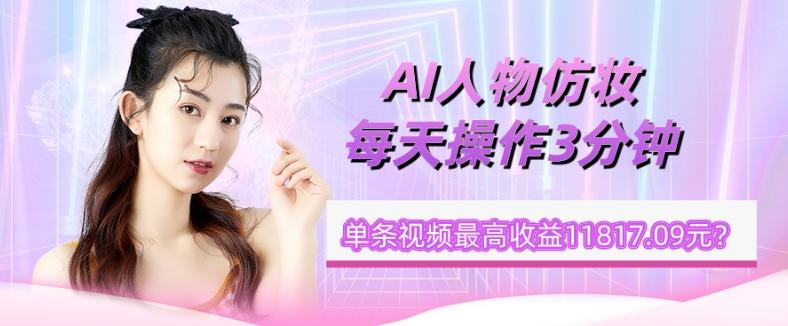 1个学员AI人物仿妆，每天操作3分钟，单条视频最高收益11817.09元？-Z网创