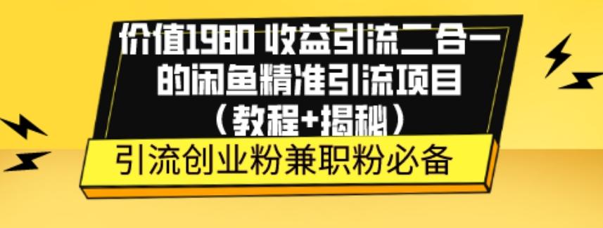 价值1980收益引流二合一的闲鱼精准引流项目（教程+揭秘）-Z网创